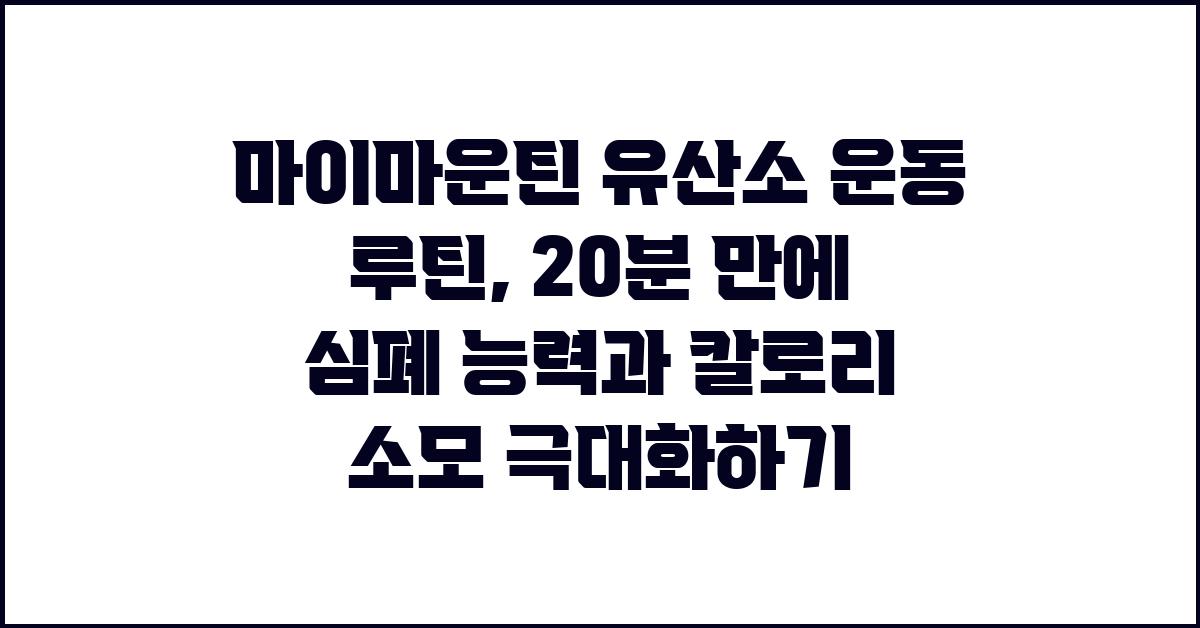 마이마운틴 유산소 운동 루틴: 심폐 능력과 칼로리 소모 극대화