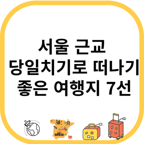 서울 근교 당일치기로 떠나기 좋은 여행지 7선