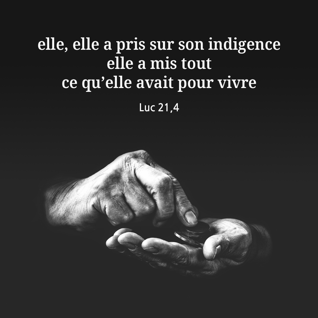 elle&#44; elle a pris sur son indigence : elle a mis tout ce qu’elle avait pour vivre. (Luc 21&#44;4)