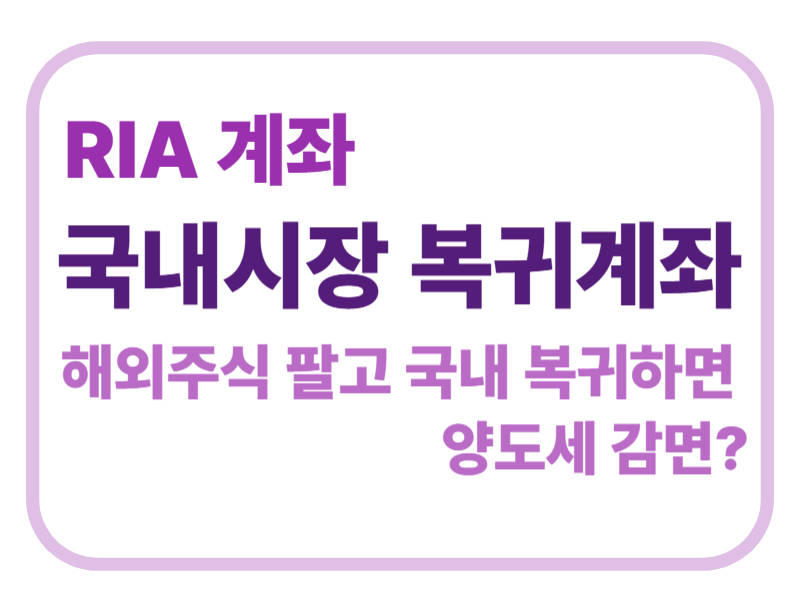 RIA계좌 국내시장 복귀계좌 해외주식 팔고 국내 복귀하면 양도세 감면? 에 관한 표어 이미지