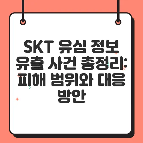 SKT 유심 정보 유출 사건 총정리: 피해 범위와 대응 방안