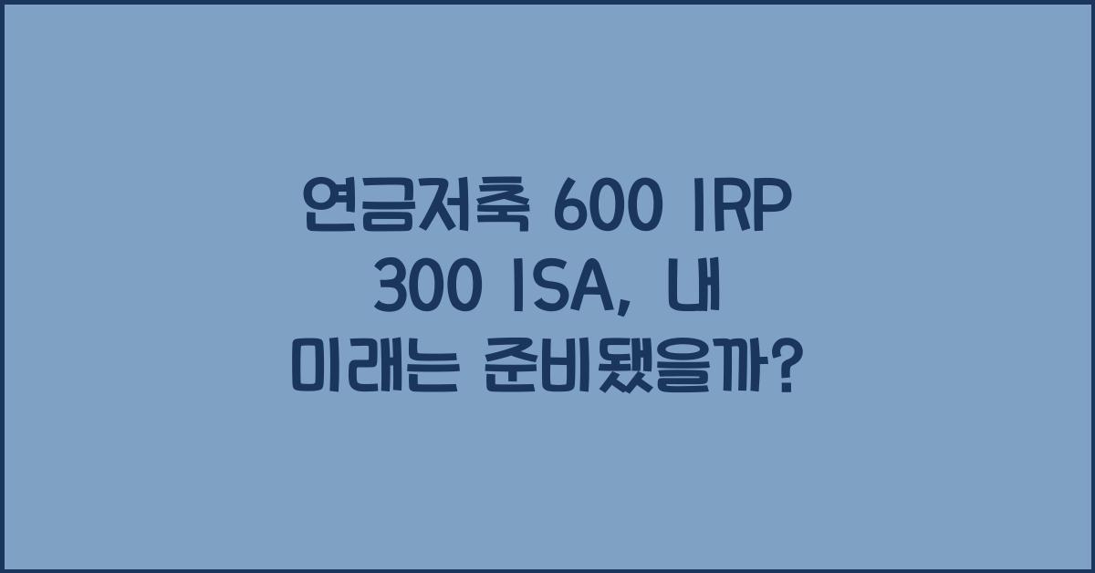 연금저축 600 irp 300 isa