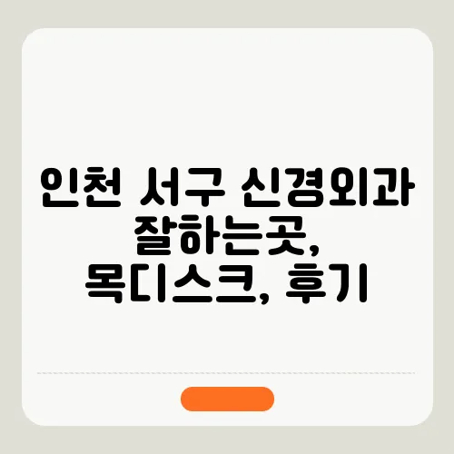 인천 서구 신경외과 잘하는곳, 목디스크, 후기 