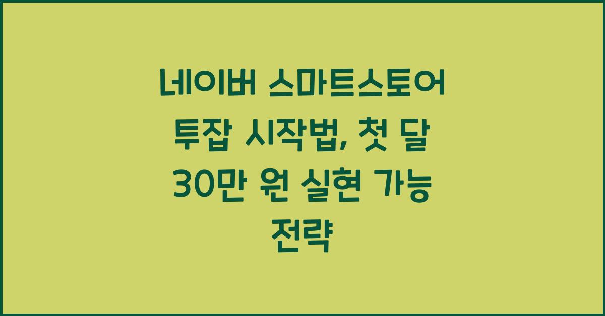 네이버 스마트스토어 투잡 시작법, 첫 달 30만 원 실현 가능 전략