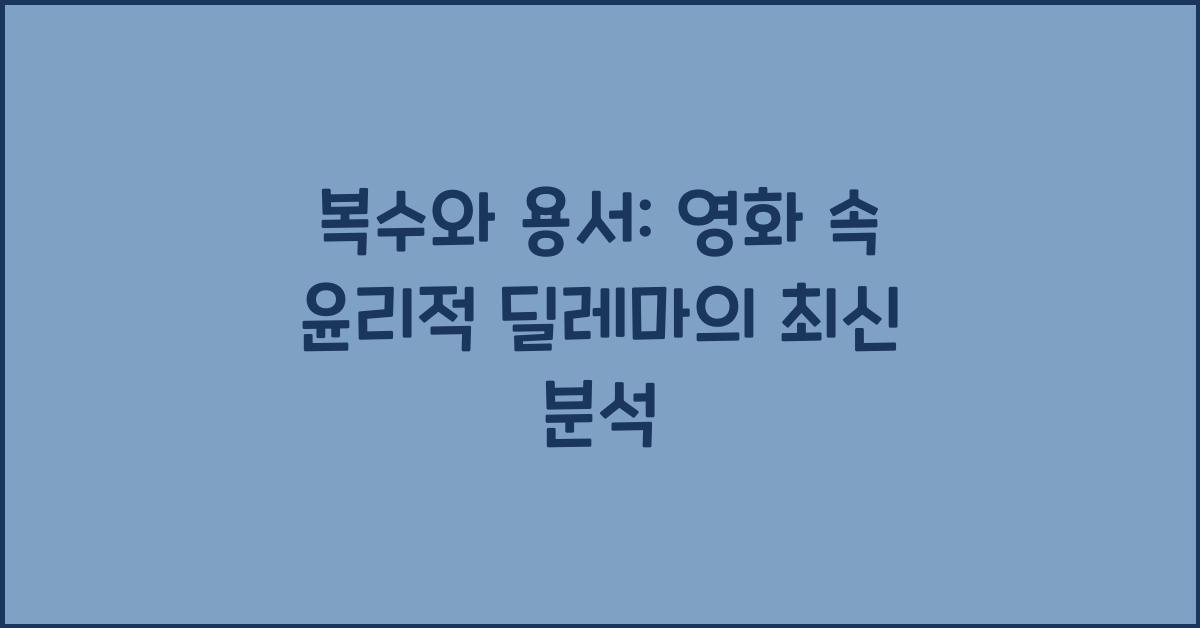 복수와 용서: 영화 속 윤리적 딜레마