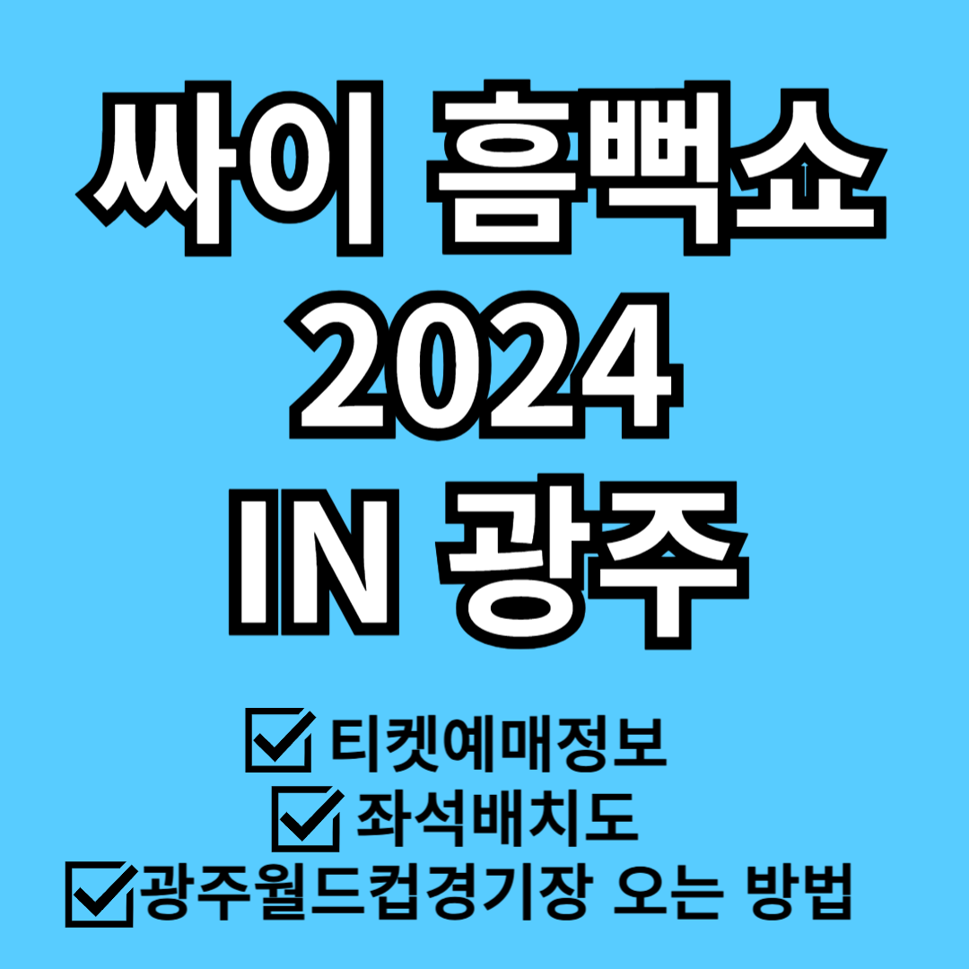 싸이 흠뻑쇼 2024 광주일정, 티켓정보, 광주월드컵경기장 오는 방법, 좌석배치도
