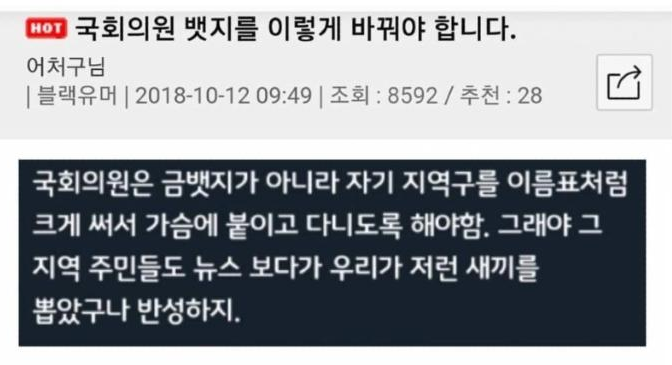 국회의원 뱃지를 이렇게 바꿔야 합니다.
어처구님
❘ 블랙유머 ❘
2018-10-12 09:49 ❘
조회 : 8592 /
추천 : 28
국회의원은 금뱃지가 아니라 자기 지역구를 이름표처럼 크게 써서 가슴에 붙이고 다니도록 해야함. 그래야 그 지역 주민들도 뉴스 보다가 우리가 저런 새끼를 뽑았구나 반성하지.