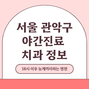 서울 관악구 야간진료 치과 병원 (18시 이후 늦게까지하는 병원)