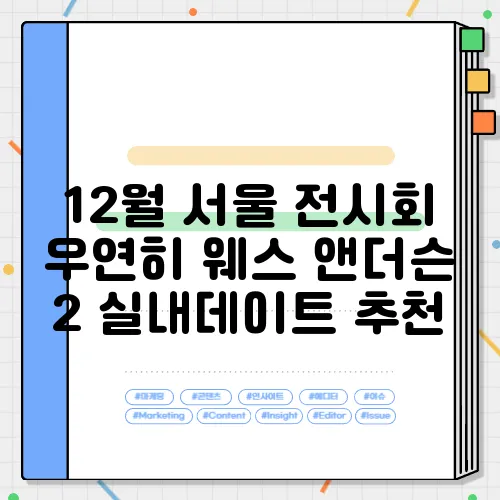 12월 서울 전시회 우연히 웨스 앤더슨 2 실내데이트 추천
