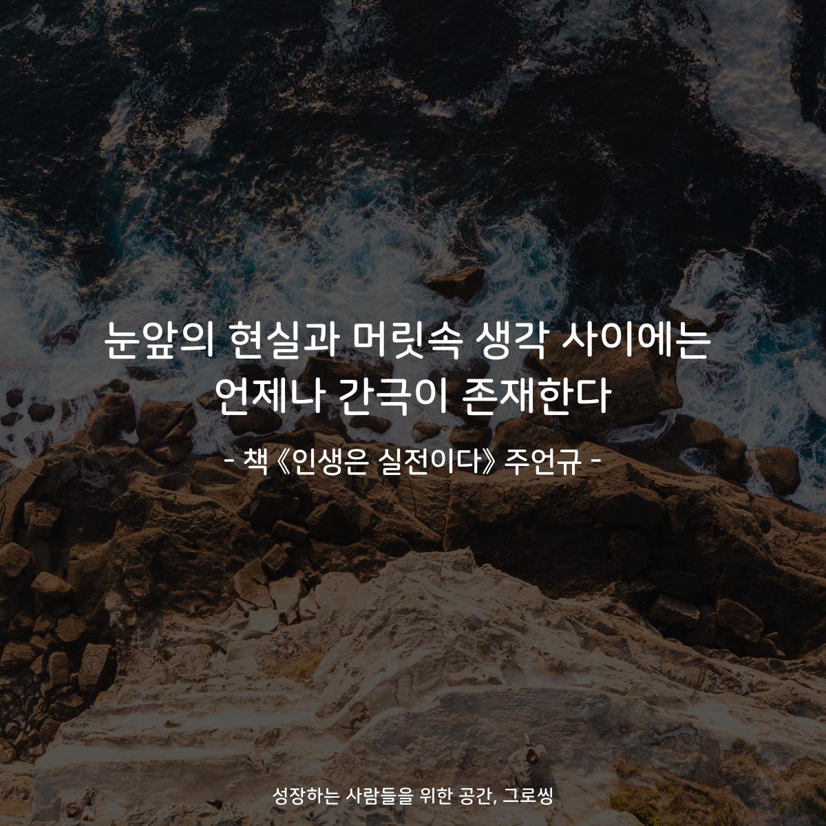 눈앞의 현실과 머릿속 생각 사이에는
언제나 간극이 존재한다