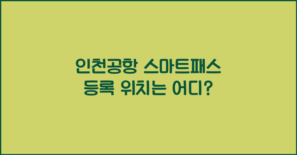 인천공항 스마트패스 등록 위치