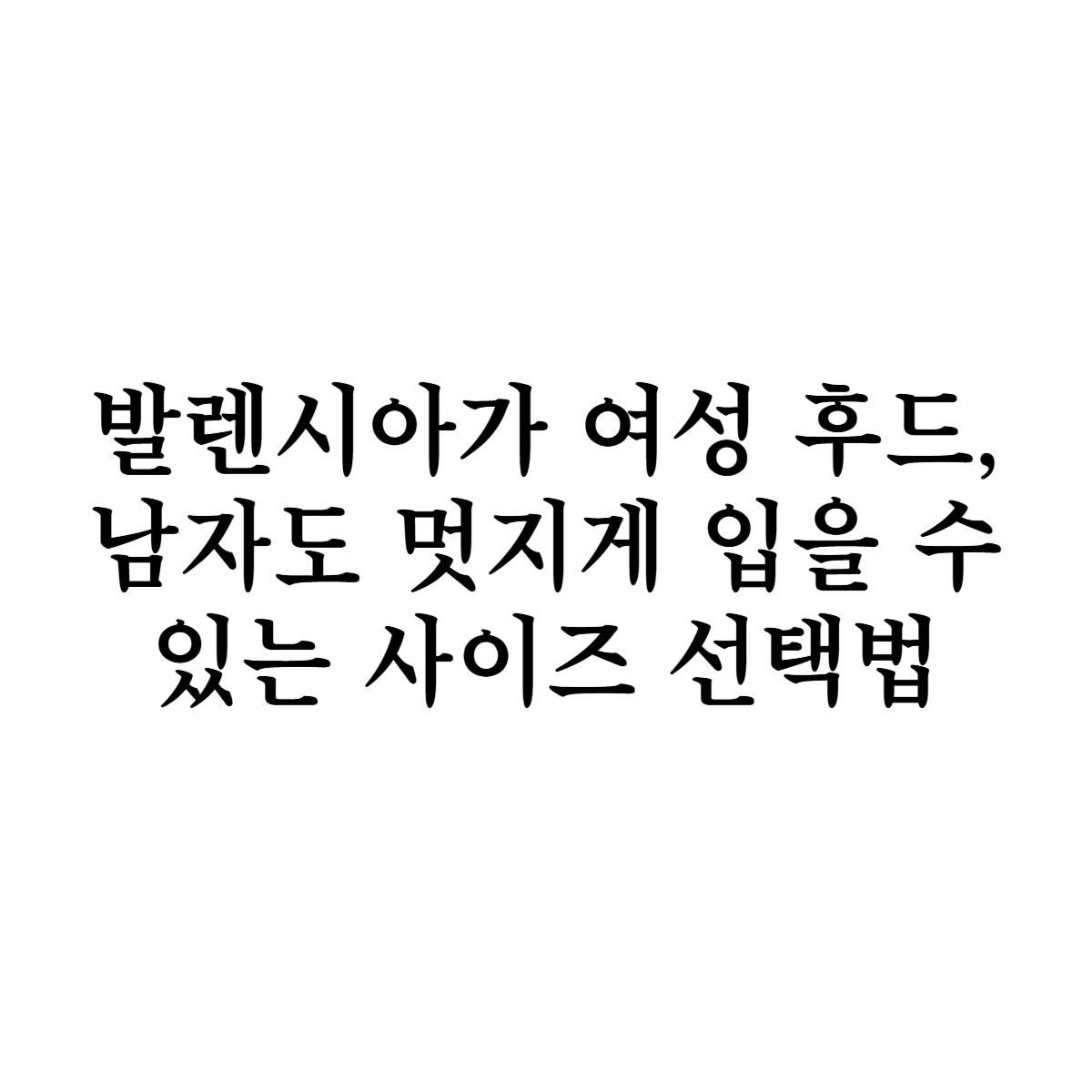 발렌시아가 여성 후드, 남자도 멋지게 입을 수 있는 사이즈 선택법