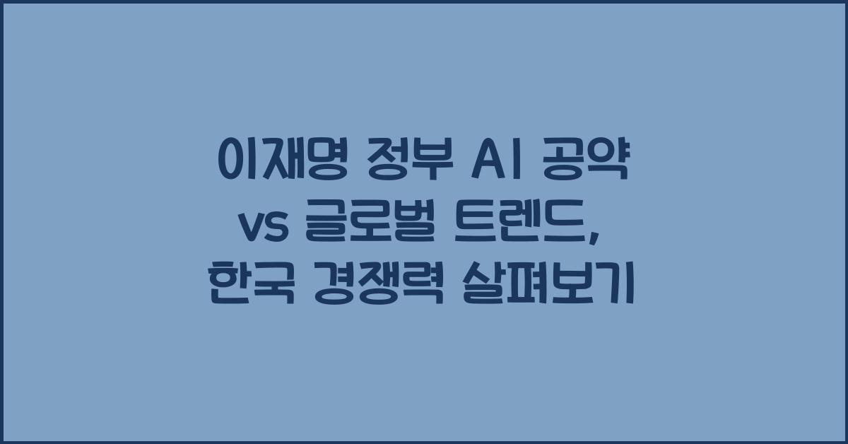 이재명 정부 AI 공약 vs 글로벌 트렌드: 한국의 경쟁력 분석