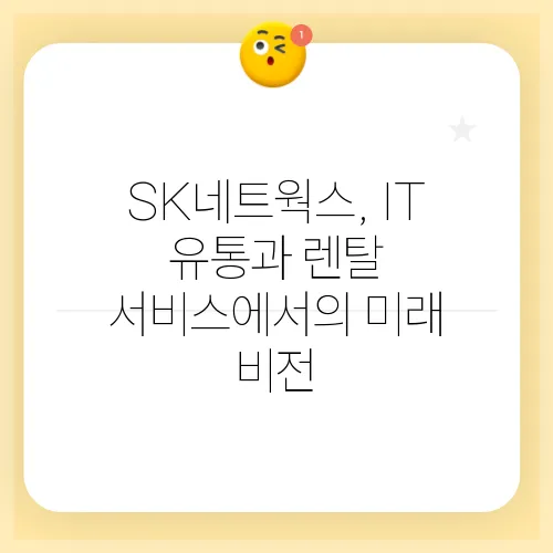SK네트웍스, IT 유통과 렌탈 서비스에서의 미래 비전