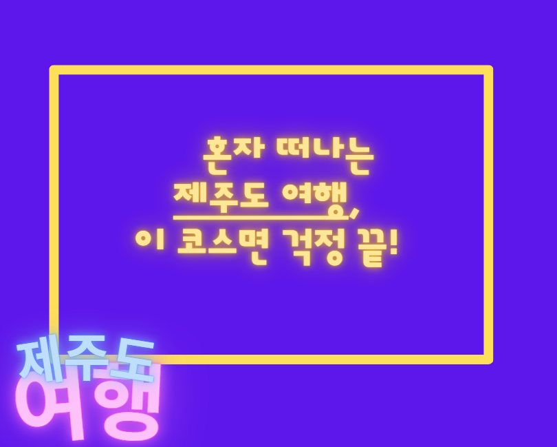 혼자 떠나는 제주도 여행, 이 코스면 걱정 끝!