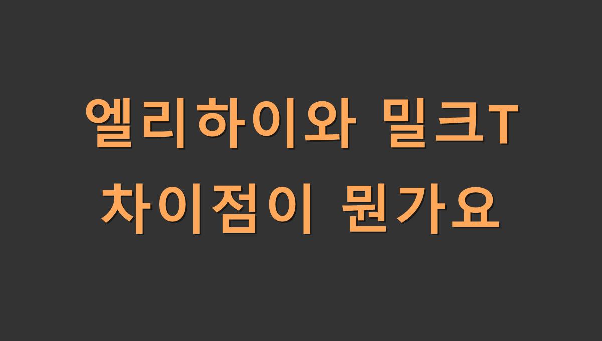 엘리하이와 밀크T 차이점이 뭔가요