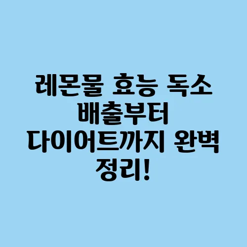 레몬물 효능 독소 배출부터 다이어트까지 완벽 정리!
