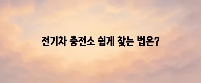 전기차 충전소 위치 전국 어디서나 쉽게 찾는 방법