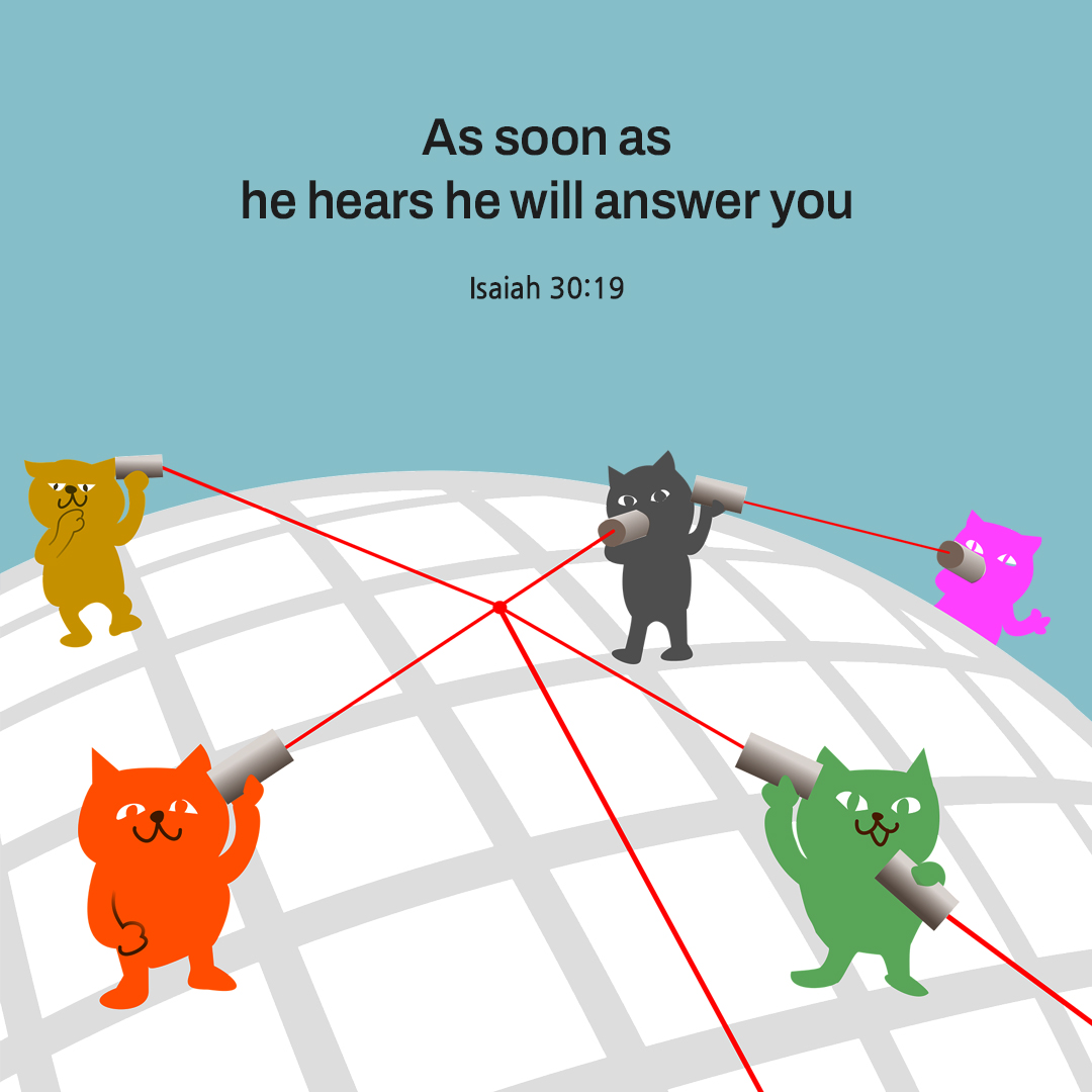 As soon as he hears he will answer you.(Isaiah 30:19)
