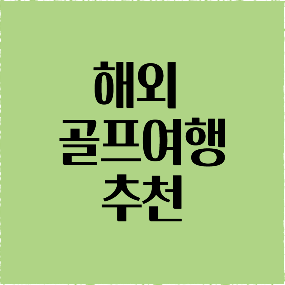 해외 골프여행 추천: BEST 명문 골프장 &완벽 패키지!