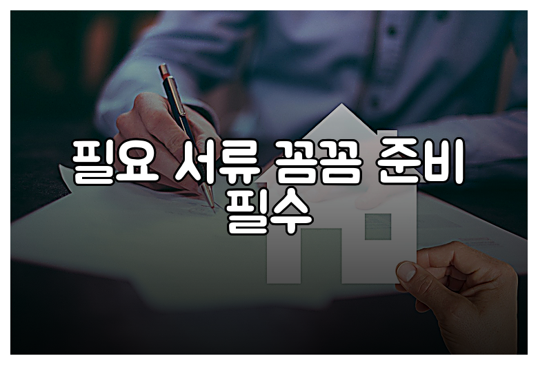 필요 서류 꼼꼼 준비 필수