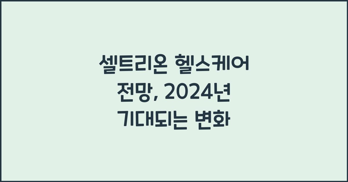 셀트리온 헬스케어 전망