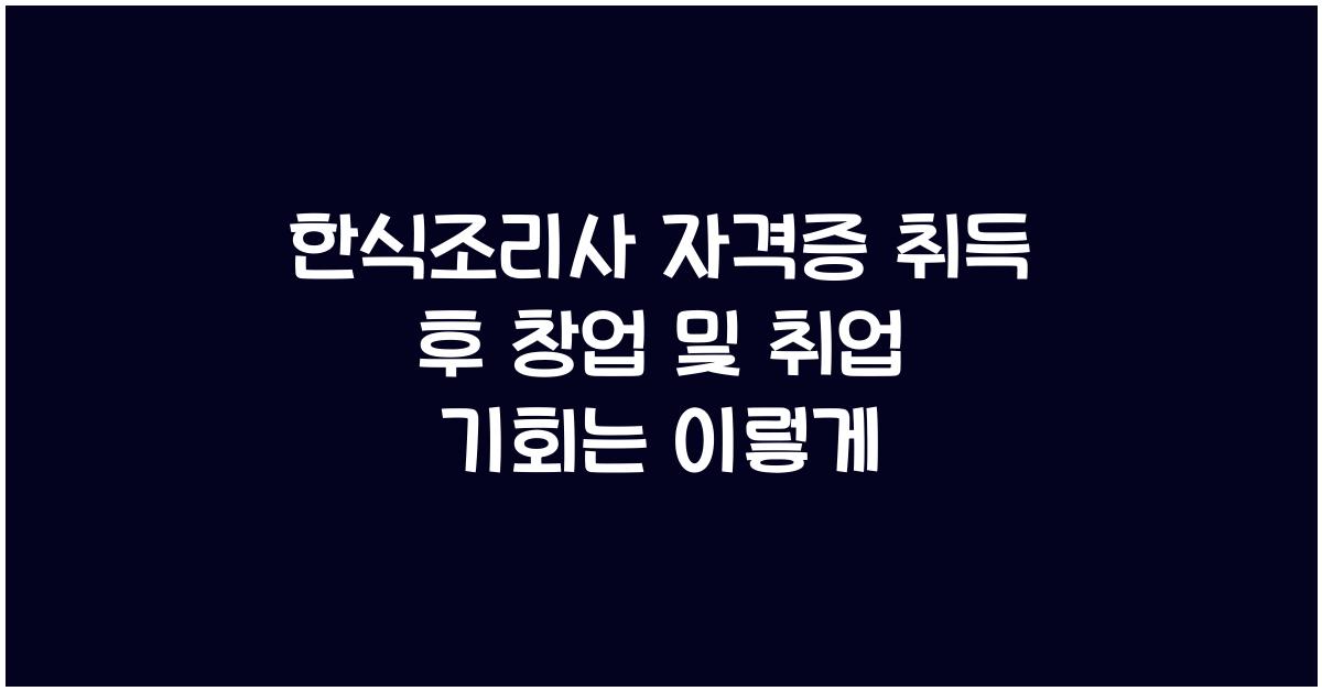 한식조리사 자격증 취득 후 창업 및 취업 기회