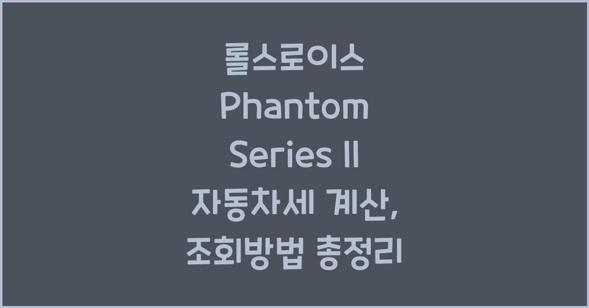 롤스로이스 Phantom Series II 자동차세 계산, 조회방법