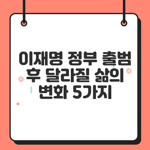 이재명 정부 출범 후 달라질 삶의 변화 5가지