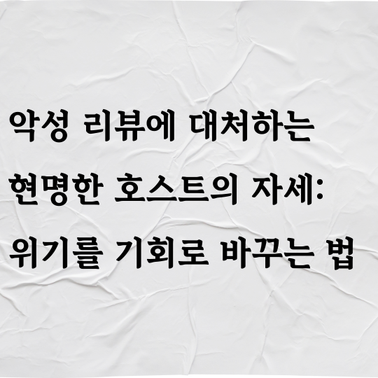 악성 리뷰에 대처하는 현명한 호스트의 자세: 위기를 기회로 바꾸는 법