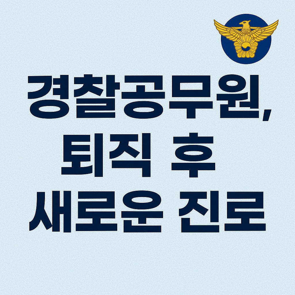 경찰공무원 퇴직 후 진로 &ndash; 전직 경찰관들의 선택은? (2025 최신)