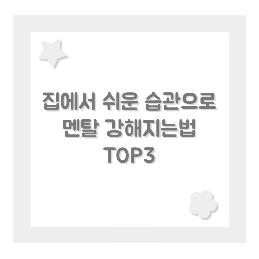 집에서 쉬운 습관으로 멘탈 강해지는법 TOP3