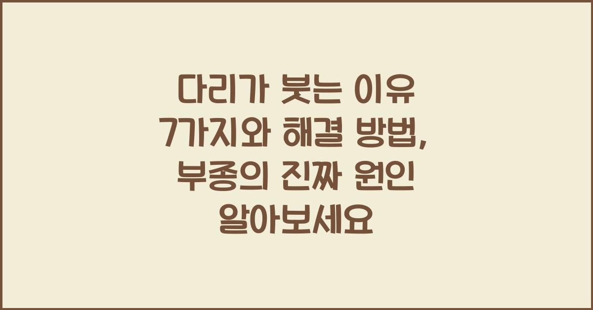 다리가 붓는 이유 7가지와 해결 방법