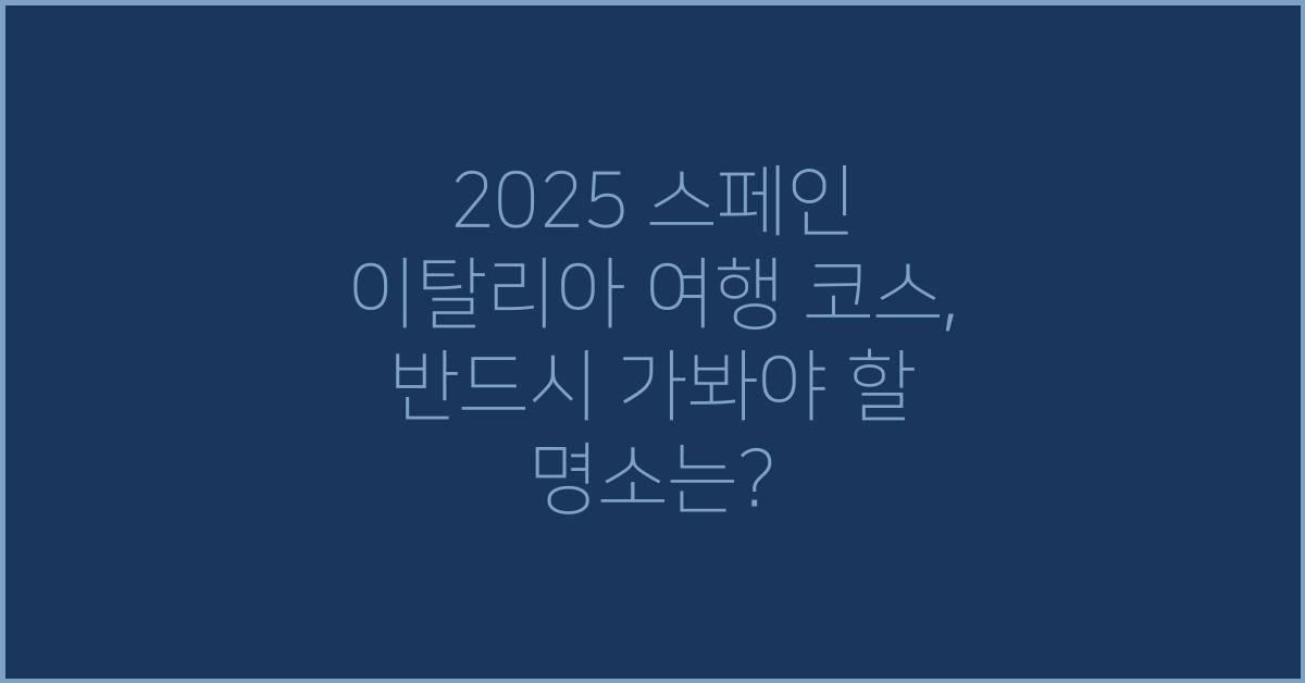 2025 스페인 이탈리아 여행 코스