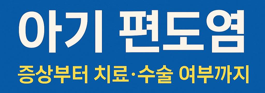 👶 아기 편도염 – 증상부터 치료, 수술 필요 여부까지 총정리