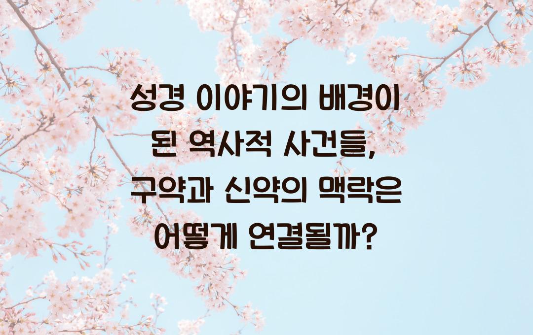 성경 이야기의 배경이 된 역사적 사건들: 구약과 신약의 맥락 이해하기