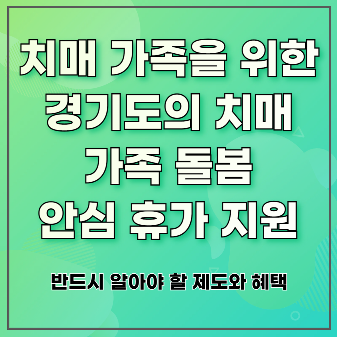 치매 가족을 위한 경기도의 치매 가족 돌봄 안심 휴가 지원 ❘ 반드시 알아야 할 제도와 혜택