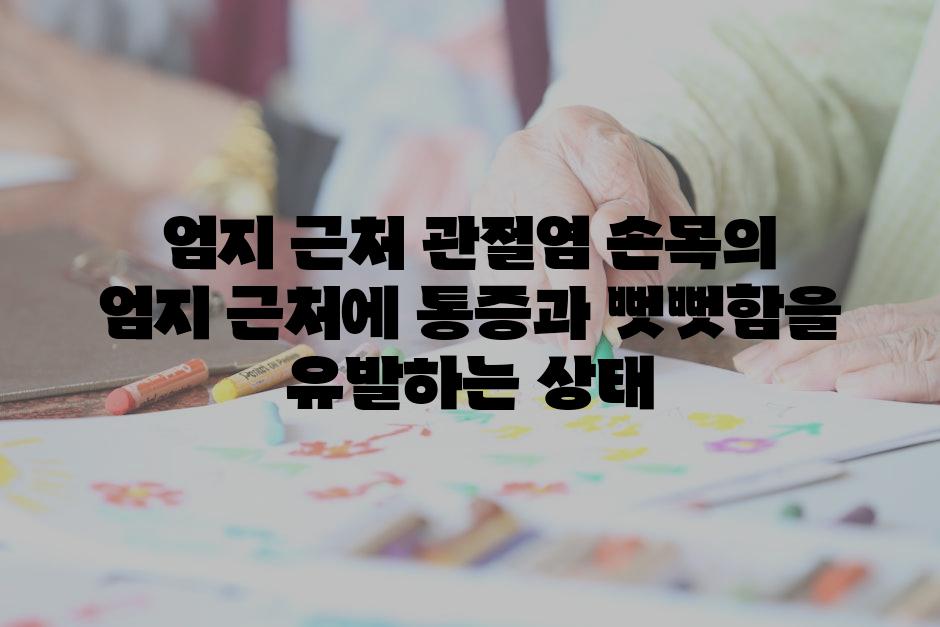 엄지 근처 관절염 손목의 엄지 근처에 통증과 뻣뻣함을 유발하는 상태
