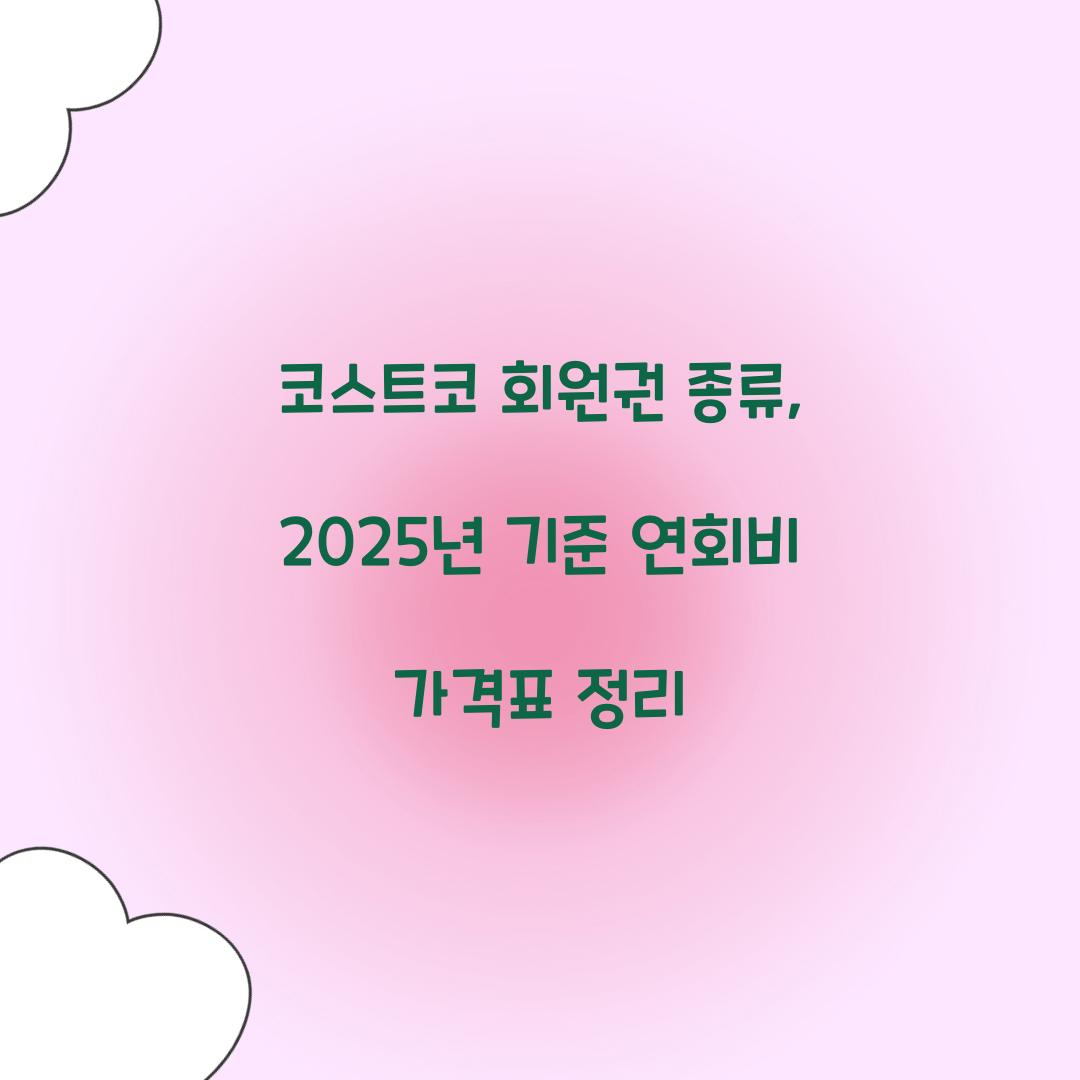 코스트코 회원권 종류, 2025년 기준 연회비 가격표 정리