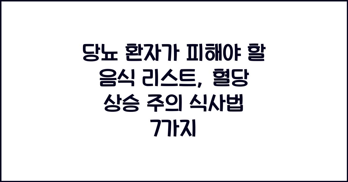 당뇨 환자가 피해야 할 음식 리스트, 혈당 상승 주의!