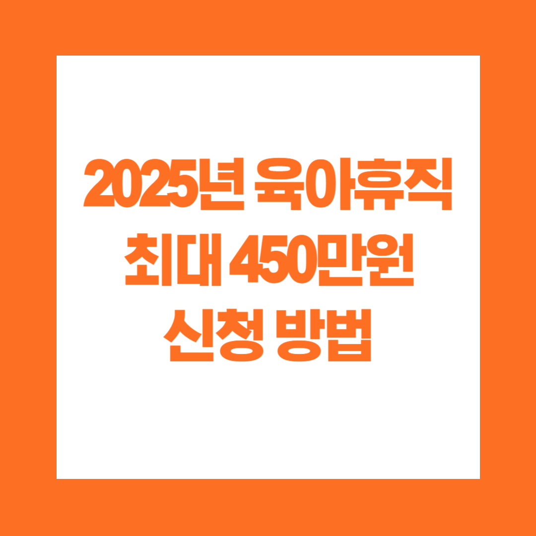 2025년 육아휴직 최대 450만원 신청 방법