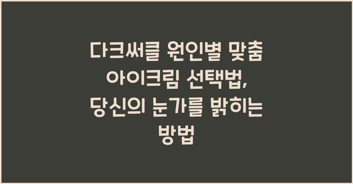 다크써클 원인별 맞춤 아이크림 선택법