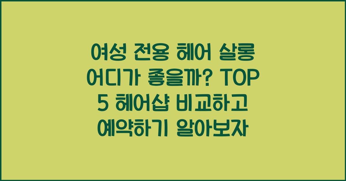 여성 전용 헤어 살롱 어디가 좋을까? TOP 5 헤어샵 비교하고 예약하기