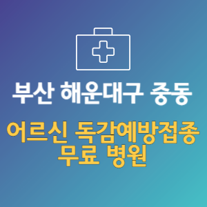 부산 해운대구 중동 노인 독감예방접종 무료 병원 (인플루엔자 무료 접종 대상 날짜)