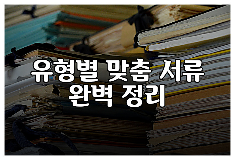 유형별 맞춤 서류 완벽 정리