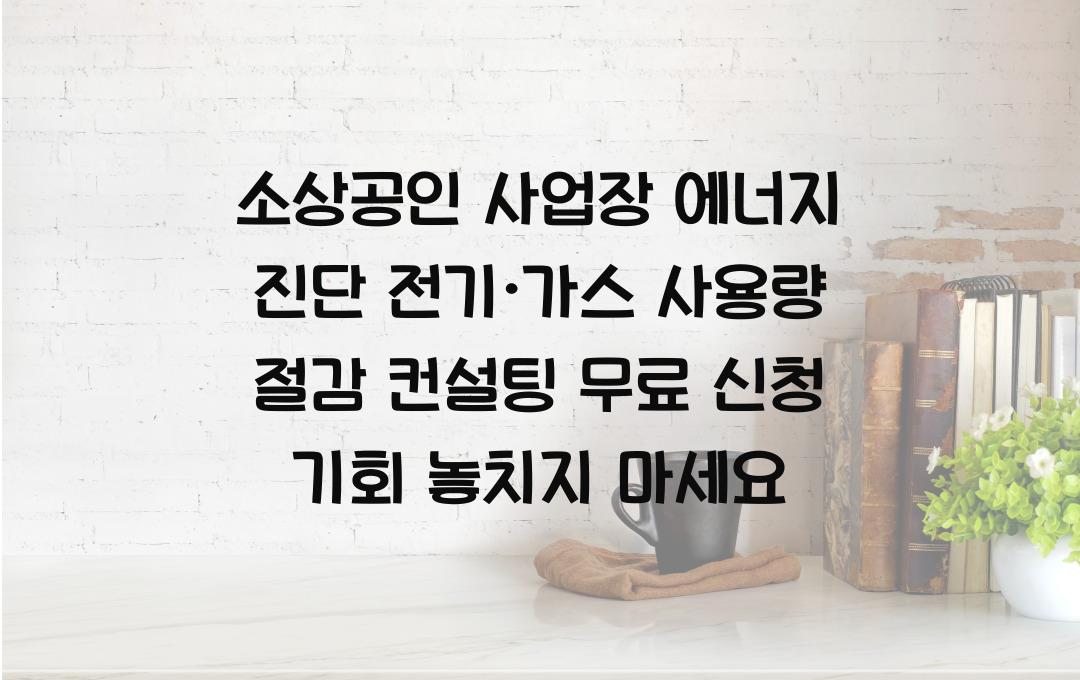 소상공인 사업장 에너지 진단, 전기·가스 사용량 절감 컨설팅 무료 신청