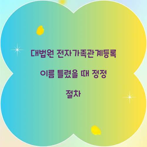 대법원 전자가족관계등록 이름 틀렸을 때 정정 절차