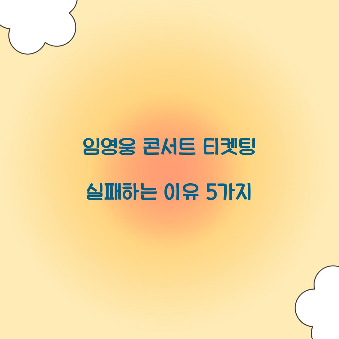 임영웅 콘서트 티켓팅 실패하는 이유 5가지