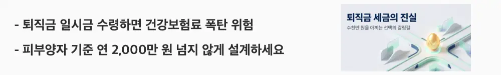 퇴직금 세금: '퇴직금 일시금 수령하면 건강보험료 폭탄 위험'과 '피부양자 기준 연 2,000만 원 넘지 않게 설계하세요'라는 문구가 포함된 웹배너 이미지. 이 이미지는 퇴직금 수령 방식에 따라 지역가입자 건강보험료가 급등할 수 있고 피부양자 자격 유지를 위한 연금 수령액 설계가 필요하다는 점을 시각적으로 전달하며, 블로그의 퇴직금과 건강보험료의 관계와 관련된 내용을 설명함