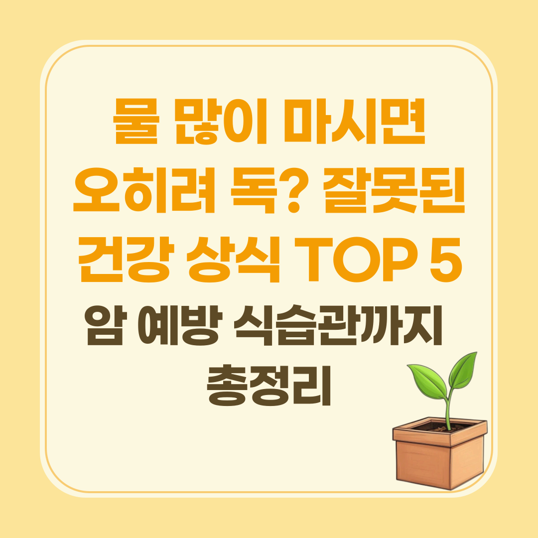 물 많이 마시면 오히려 독 잘못된 건강 상식 TOP 5|암 예방 식습관까지 총정리